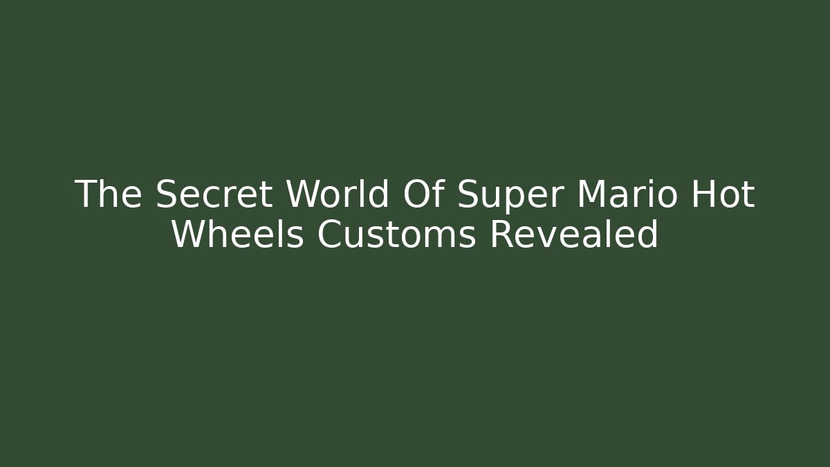 The Secret World Of Super Mario Hot Wheels Customs Revealed