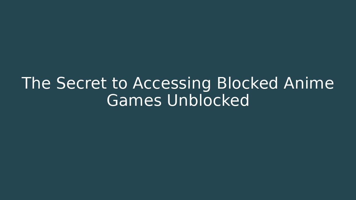 The Secret to Accessing Blocked Anime Games Unblocked