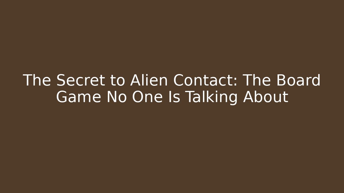 The Secret to Alien Contact: The Board Game No One Is Talking About