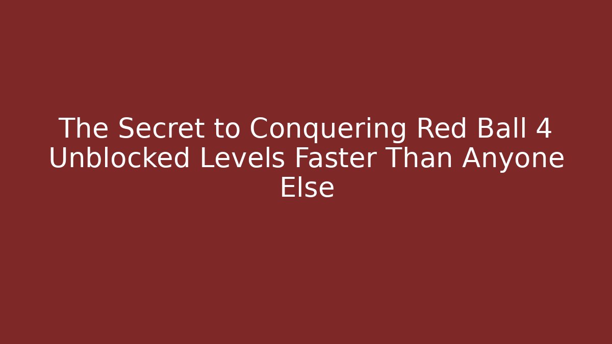 The Secret to Conquering Red Ball 4 Unblocked Levels Faster Than Anyone Else