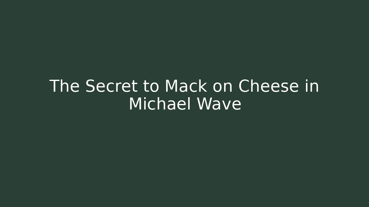The Secret to Mack on Cheese in Michael Wave