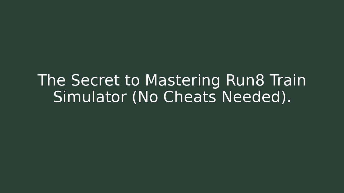 The Secret to Mastering Run8 Train Simulator (No Cheats Needed).