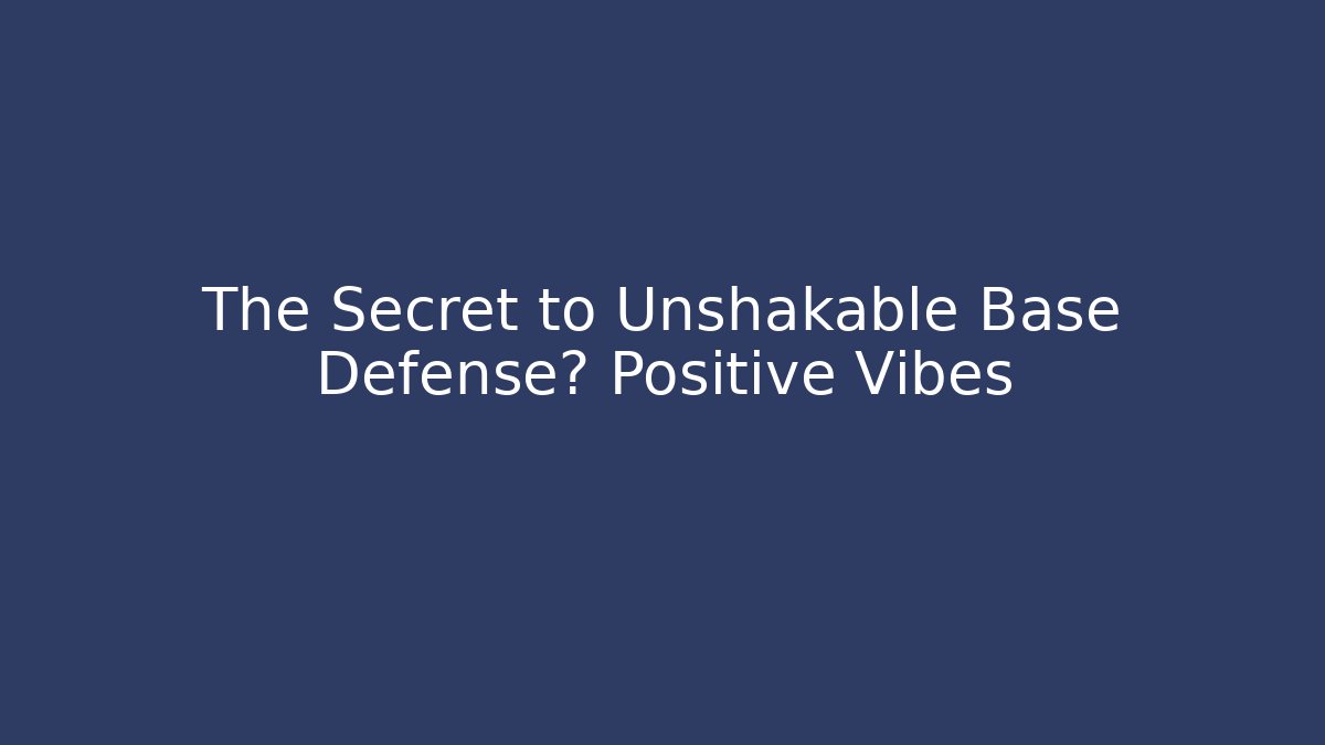 The Secret to Unshakable Base Defense? Positive Vibes