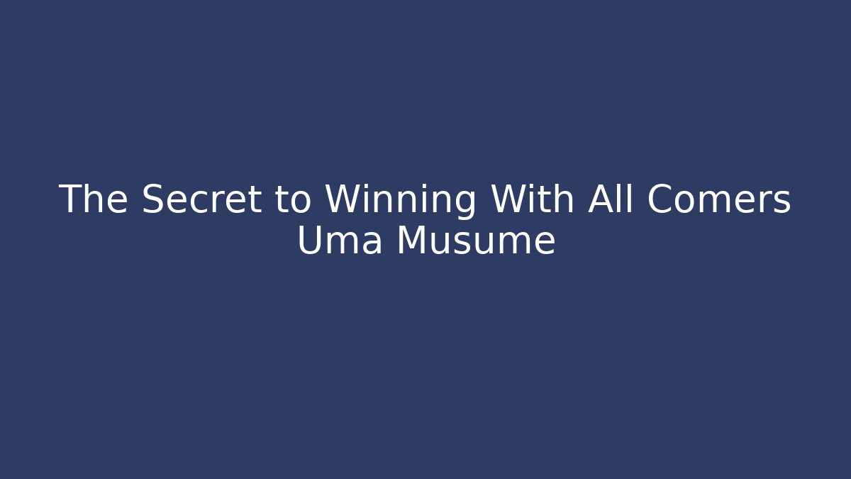 The Secret to Winning With All Comers Uma Musume