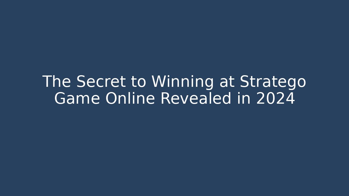 The Secret to Winning at Stratego Game Online Revealed in 2024
