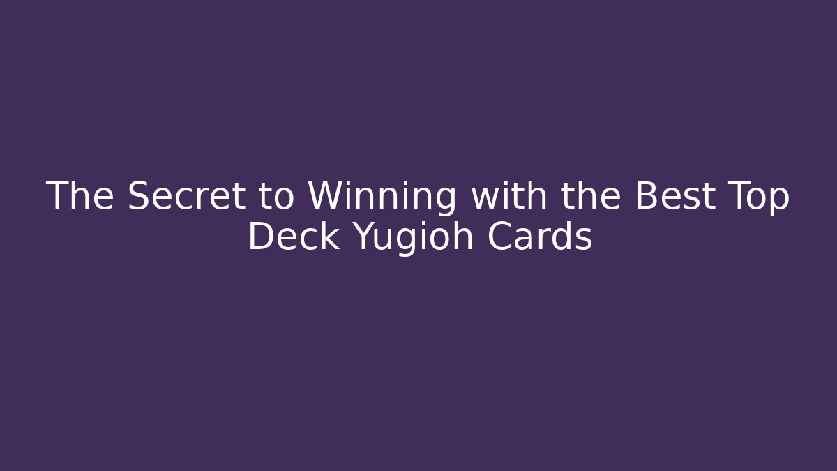 The Secret to Winning with the Best Top Deck Yugioh Cards
