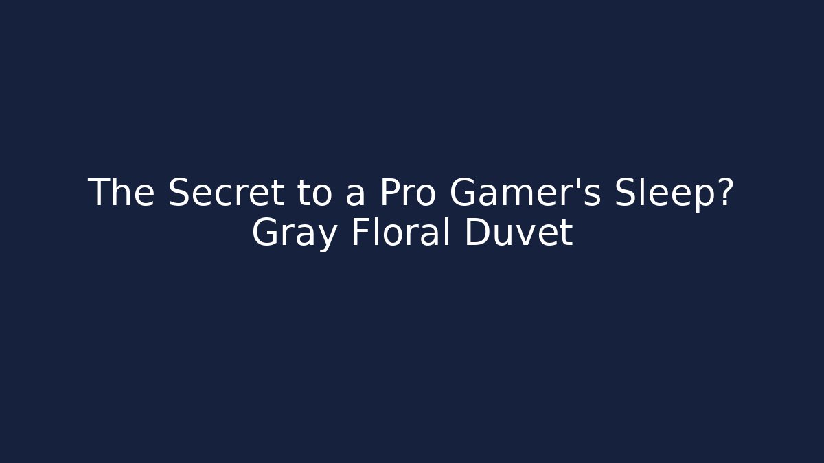 The Secret to a Pro Gamer's Sleep? Gray Floral Duvet