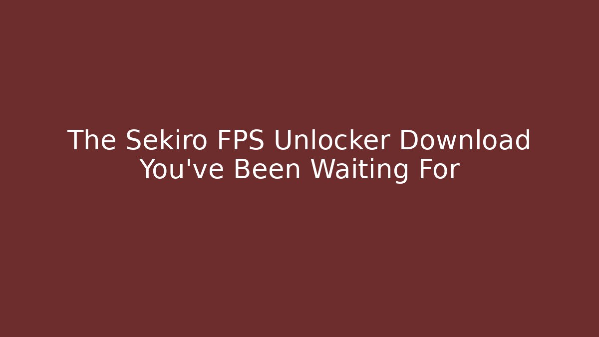 The Sekiro FPS Unlocker Download You’ve Been Waiting For