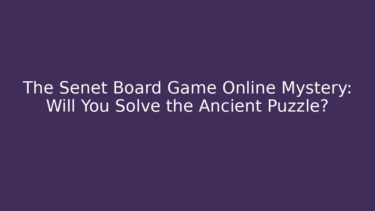 The Senet Board Game Online Mystery: Will You Solve the Ancient Puzzle?