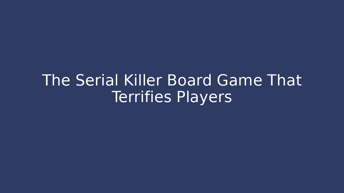 The Serial Killer Board Game That Terrifies Players