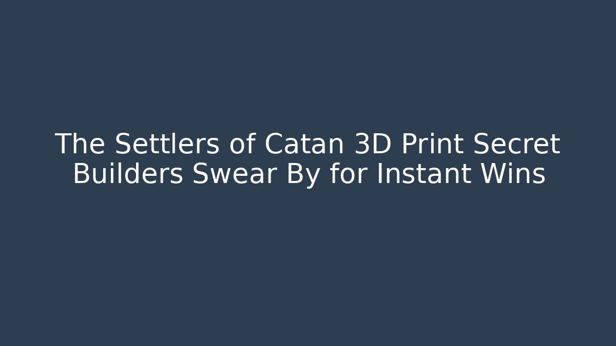 The Settlers of Catan 3D Print Secret Builders Swear By for Instant Wins