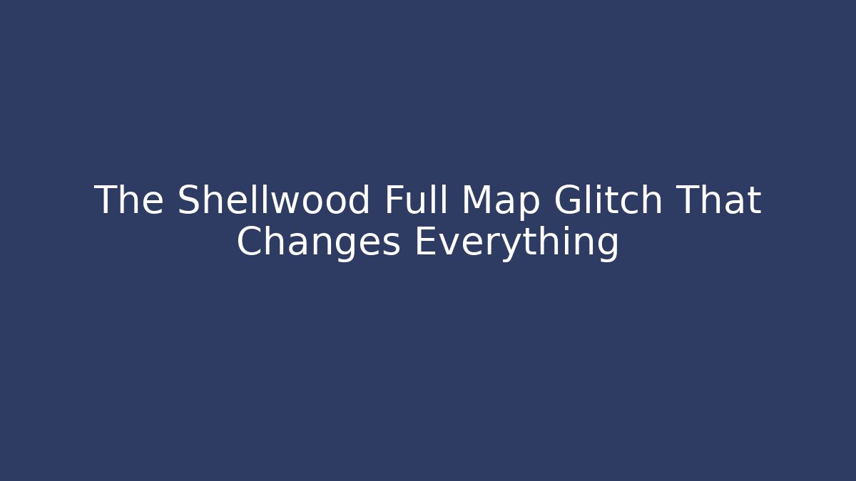 The Shellwood Full Map Glitch That Changes Everything - Andrea Zevedo