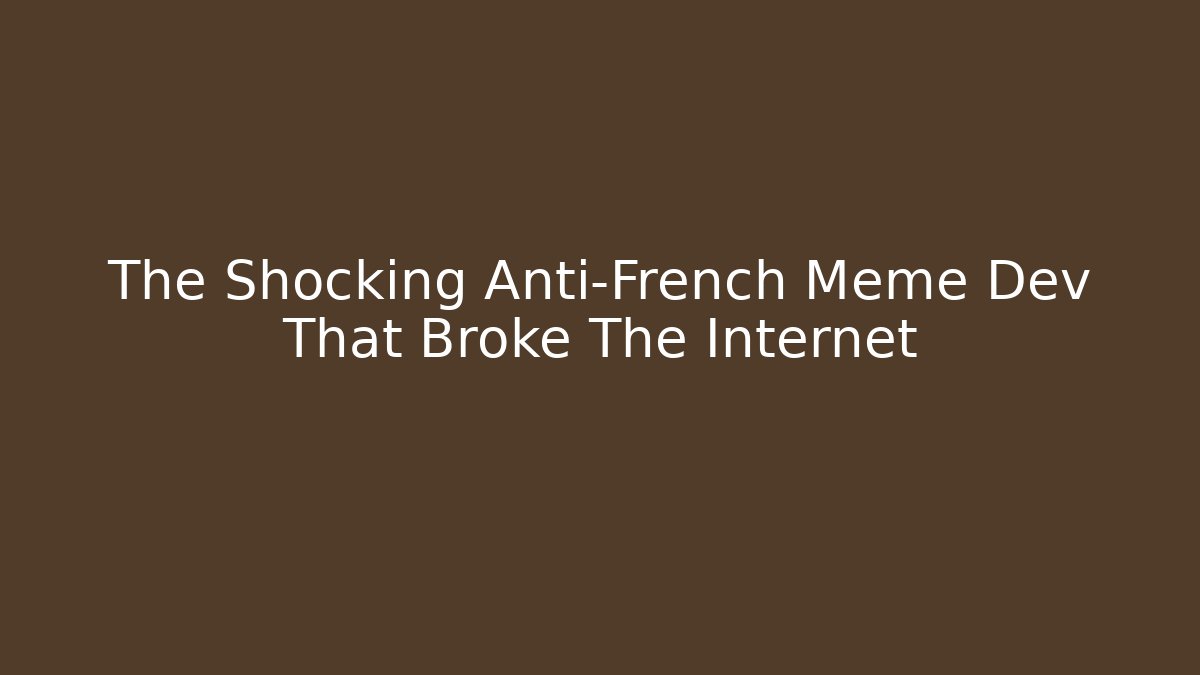 The Shocking Anti-French Meme Dev That Broke The Internet