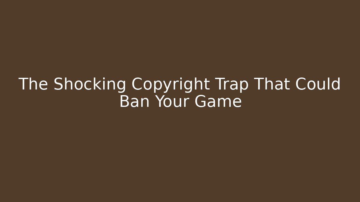 The Shocking Copyright Trap That Could Ban Your Game