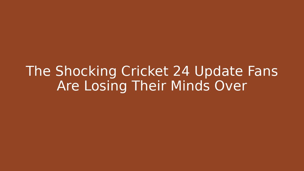 The Shocking Cricket 24 Update Fans Are Losing Their Minds Over