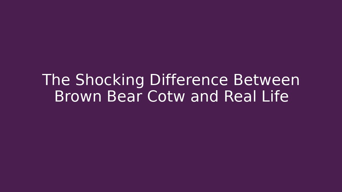 The Shocking Difference Between Brown Bear Cotw and Real Life