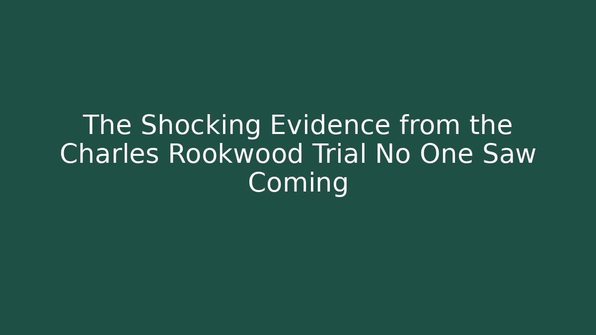 The Shocking Evidence from the Charles Rookwood Trial No One Saw Coming