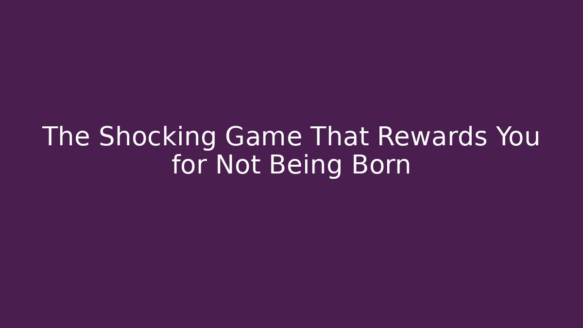 The Shocking Game That Rewards You for Not Being Born