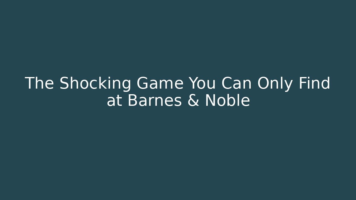 The Shocking Game You Can Only Find at Barnes & Noble