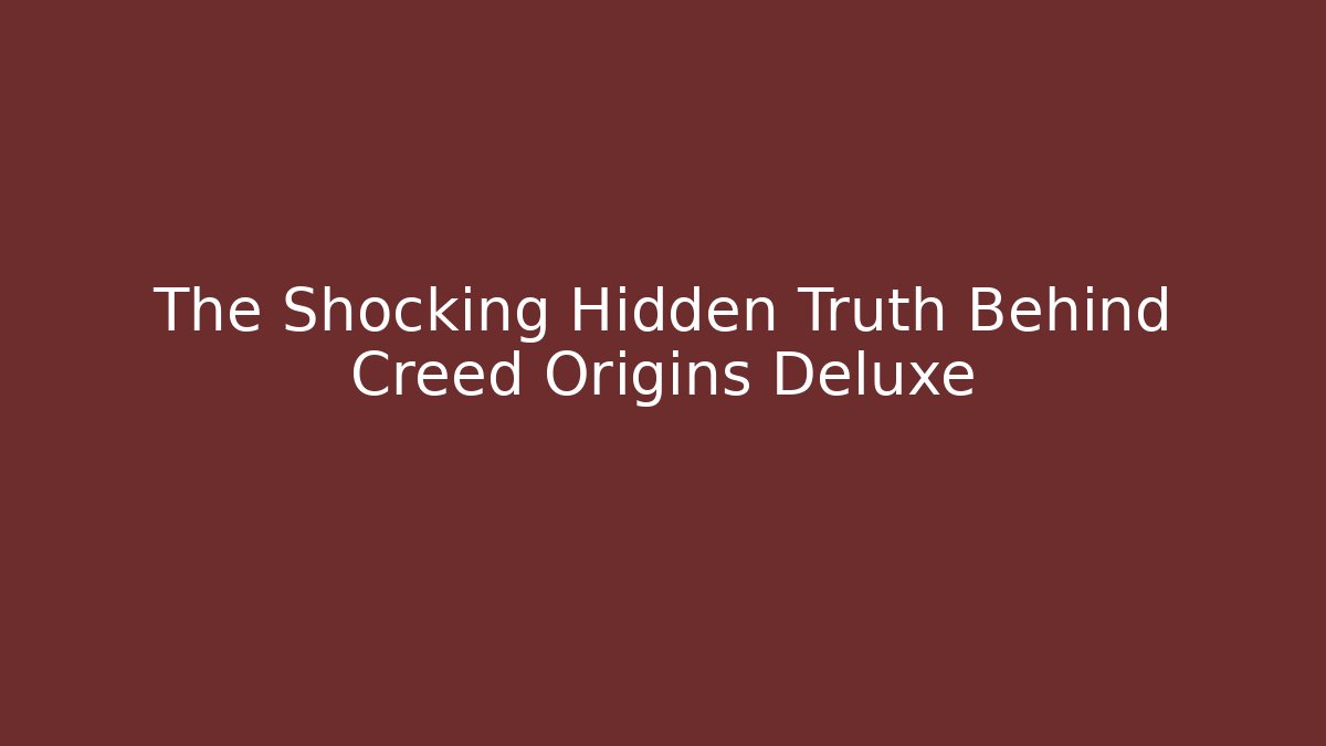 The Shocking Hidden Truth Behind Creed Origins Deluxe