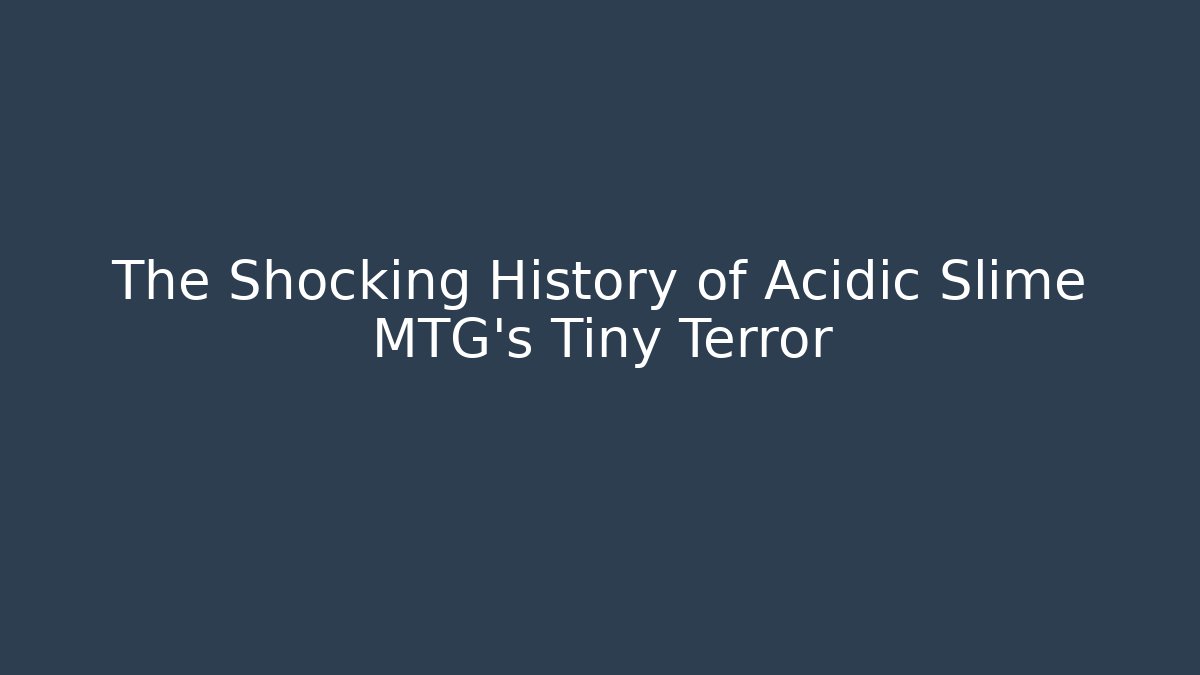 The Shocking History of Acidic Slime MTG's Tiny Terror - Andrea Zevedo