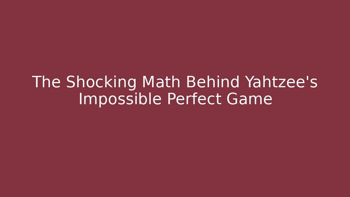 The Shocking Math Behind Yahtzee's Impossible Perfect Game