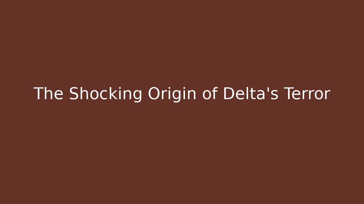 The Shocking Origin of Delta's Terror