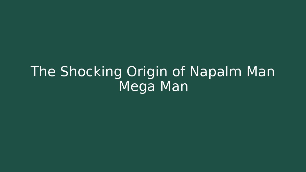 The Shocking Origin of Napalm Man Mega Man