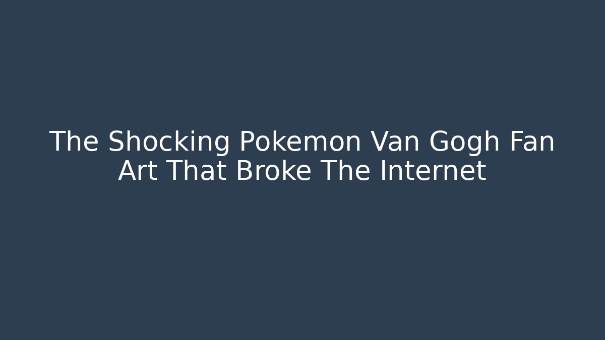 The Shocking Pokémon Van Gogh Fan Art That Broke The Internet