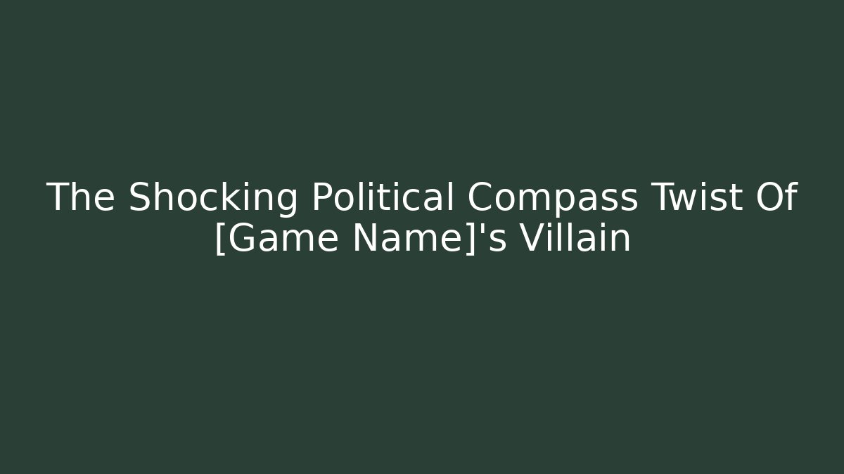 The Shocking Political Compass Twist Of [Game Name]'s Villain