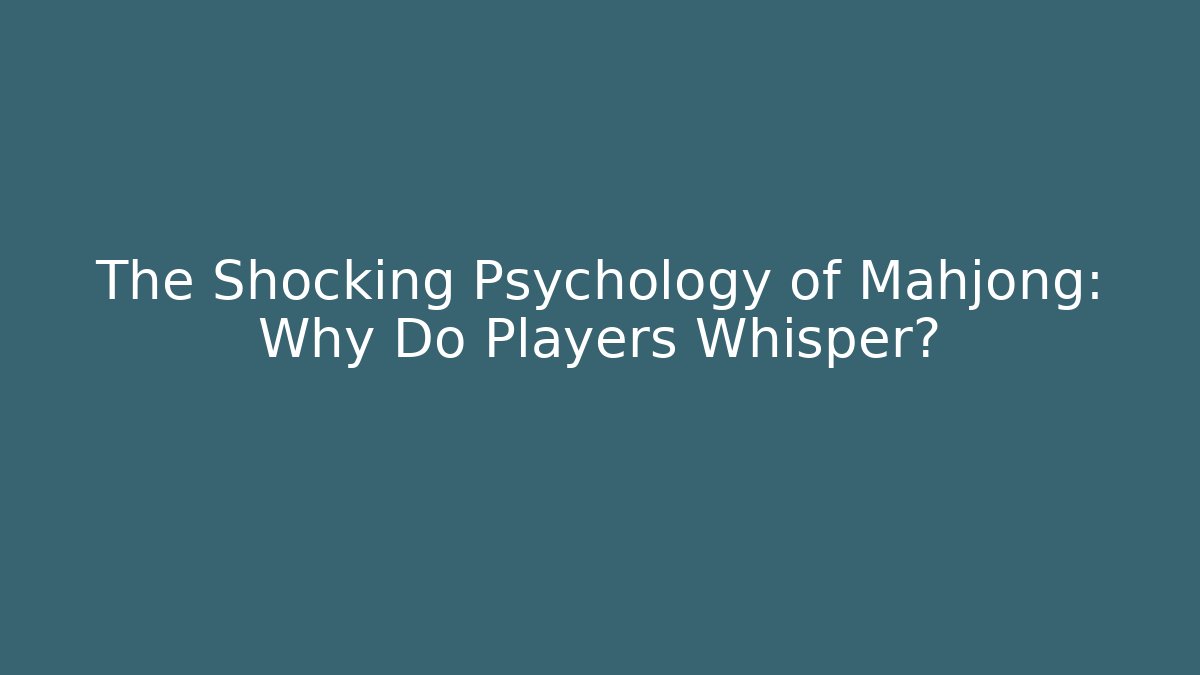 The Shocking Psychology of Mahjong: Why Do Players Whisper?
