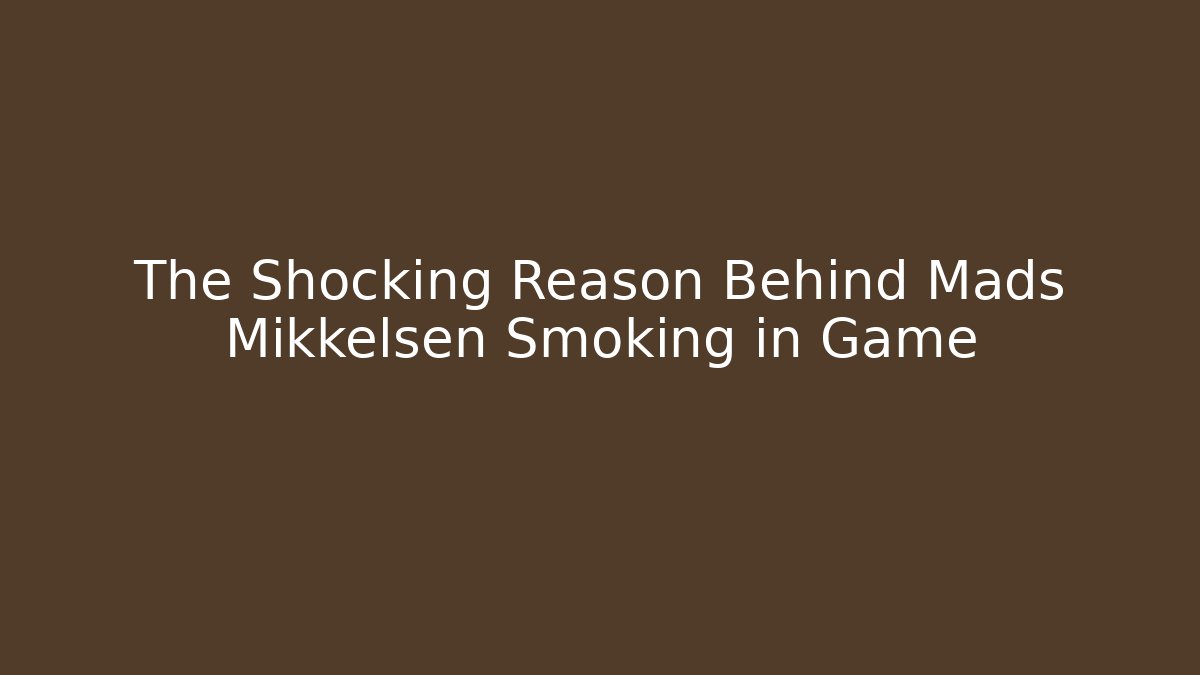 The Shocking Reason Behind Mads Mikkelsen Smoking in Game - Andrea Zevedo