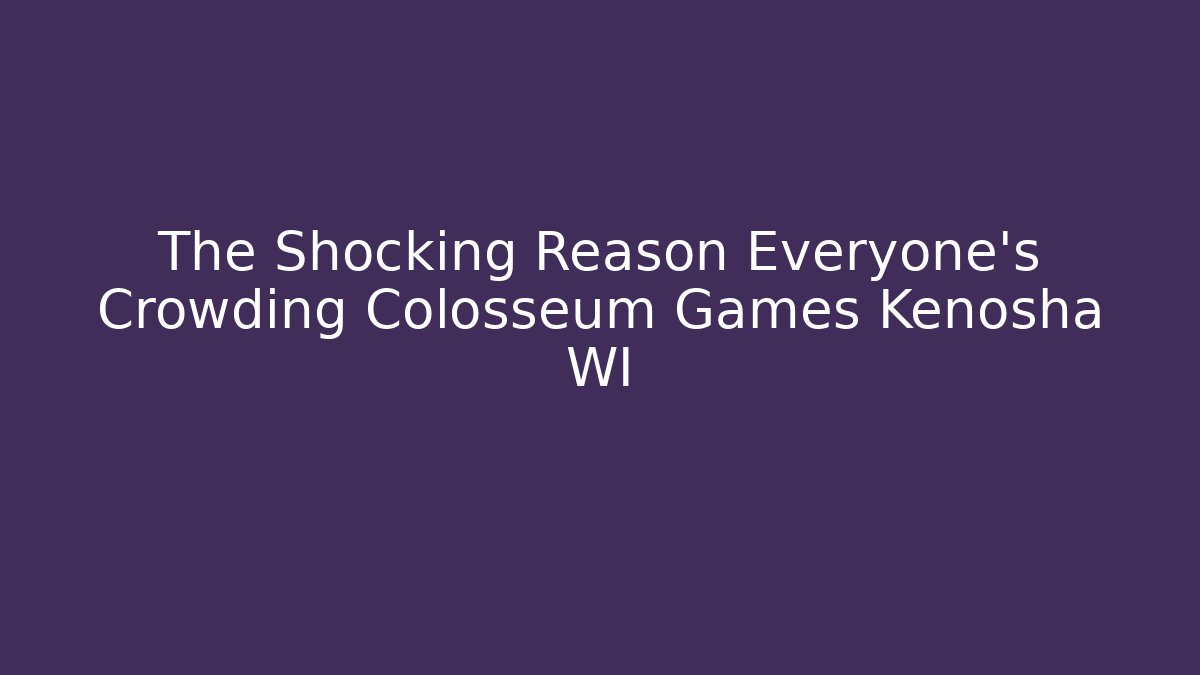 The Shocking Reason Everyone's Crowding Colosseum Games Kenosha WI