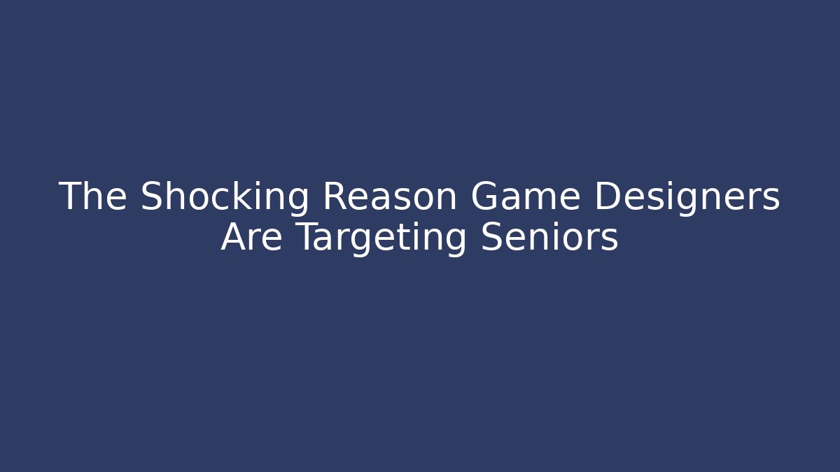 The Shocking Reason Game Designers Are Targeting Seniors