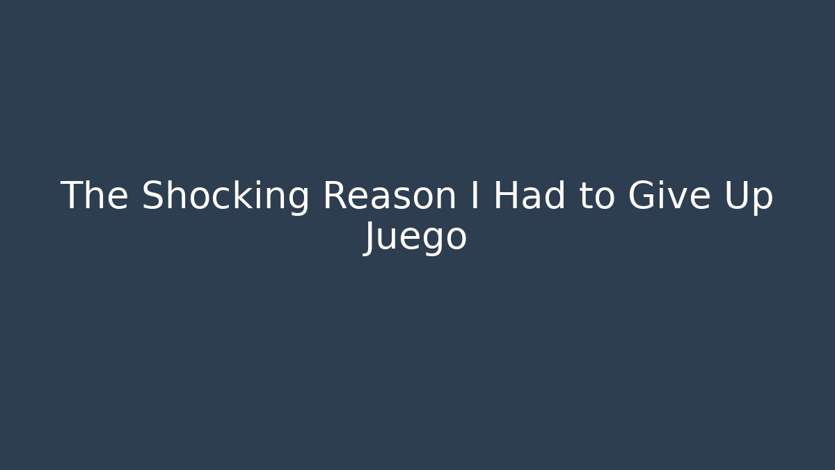 The Shocking Reason I Had to Give Up Juego