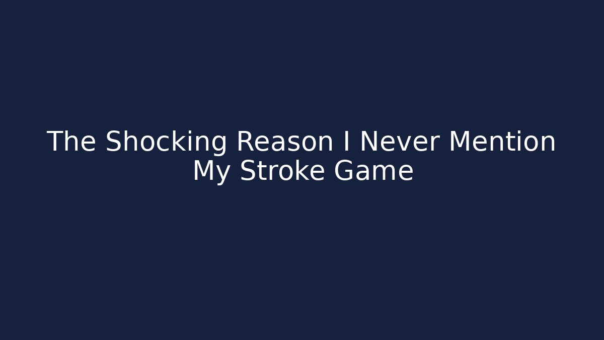 The Shocking Reason I Never Mention My Stroke Game
