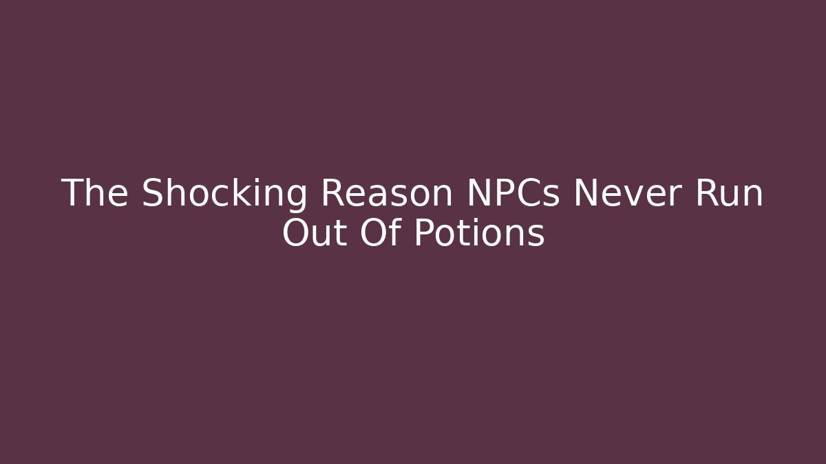 The Shocking Reason NPCs Never Run Out Of Potions