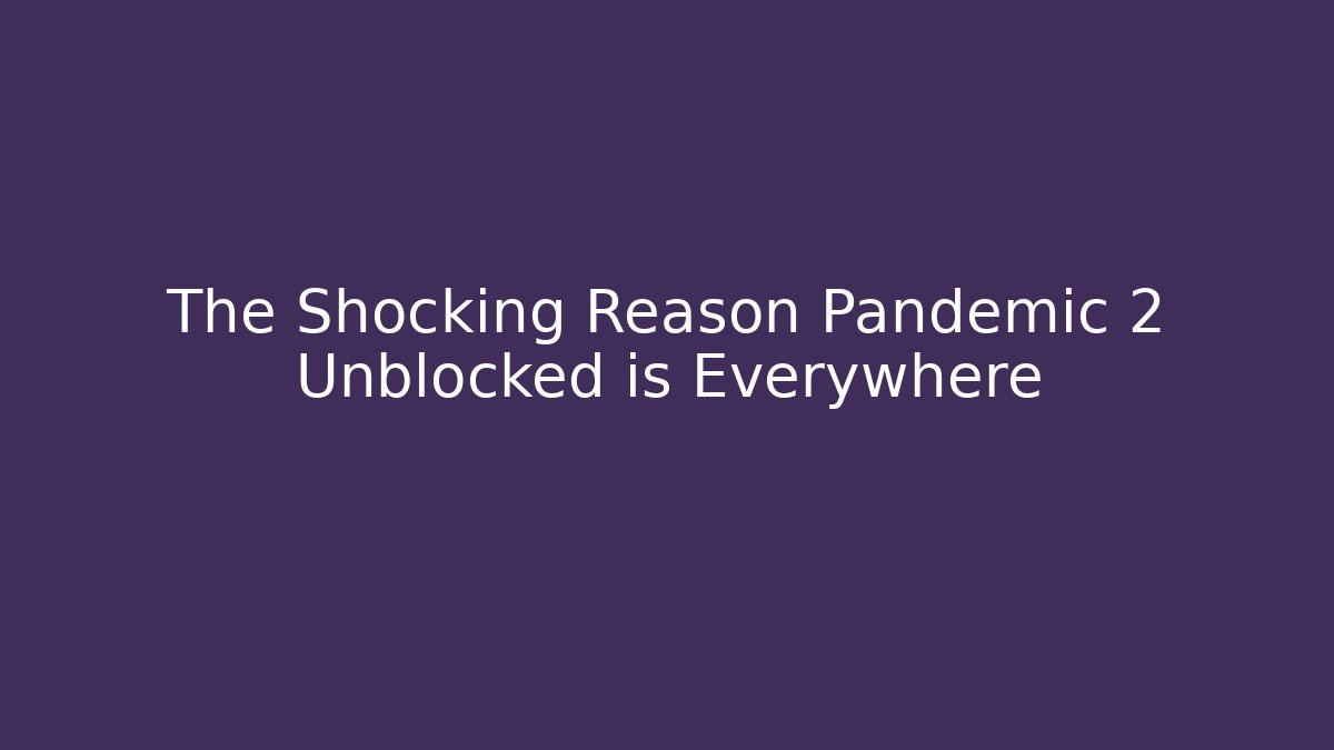 The Shocking Reason Pandemic 2 Unblocked is Everywhere