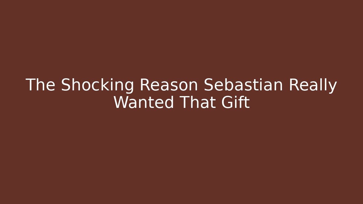 The Shocking Reason Sebastian Really Wanted That Gift