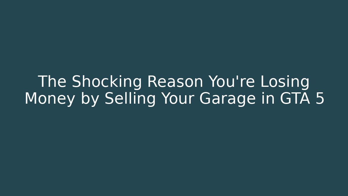 The Shocking Reason You’re Losing Money by Selling Your Garage in GTA 5