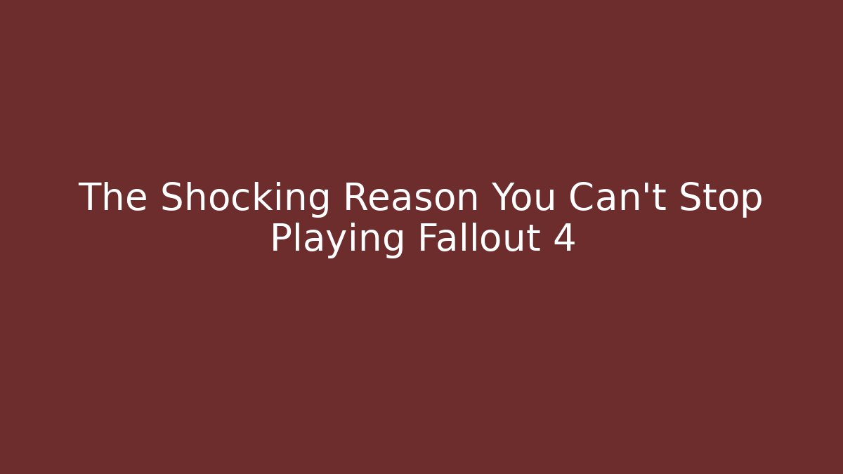 The Shocking Reason You Can't Stop Playing Fallout 4