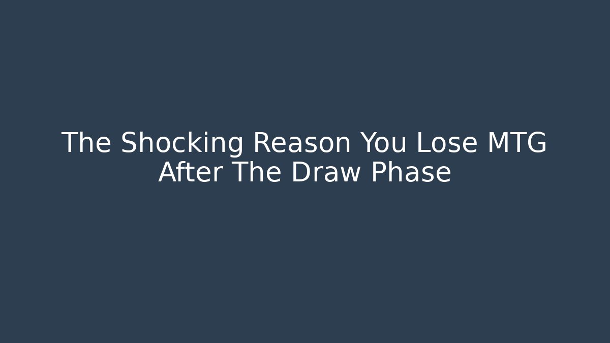 The Shocking Reason You Lose MTG After The Draw Phase