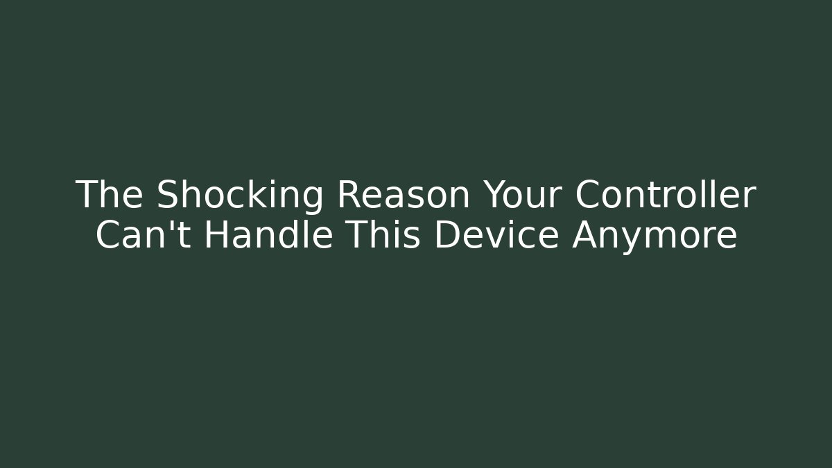 The Shocking Reason Your Controller Can’t Handle This Device Anymore