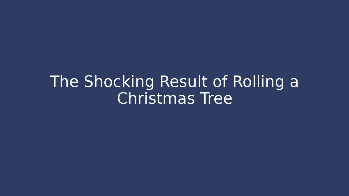 The Shocking Result of Rolling a Christmas Tree