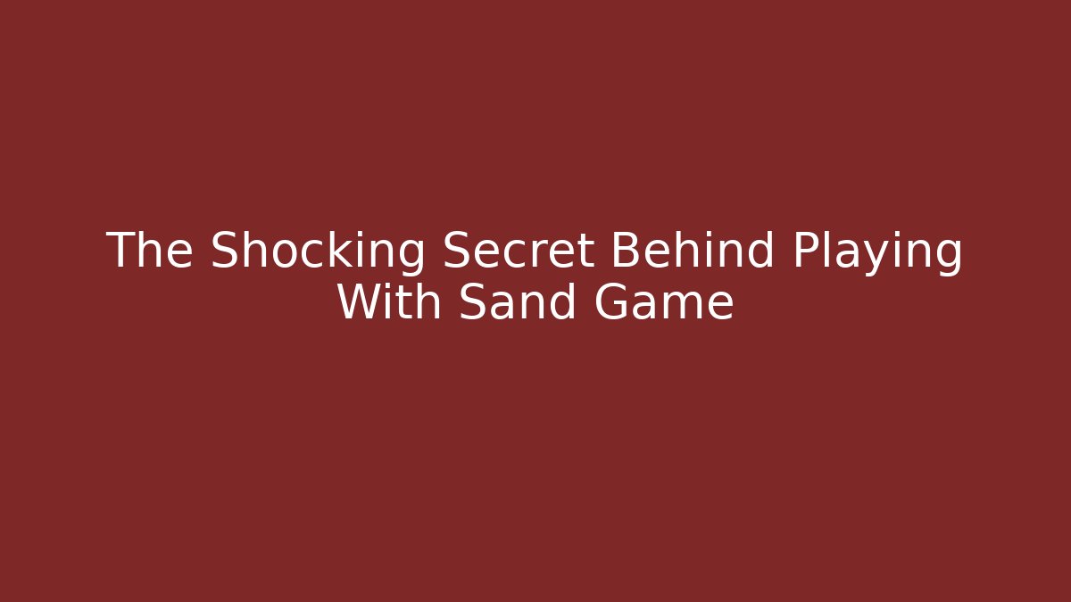 The Shocking Secret Behind Playing With Sand Game