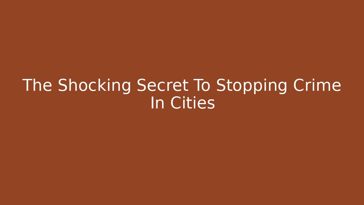 The Shocking Secret To Stopping Crime In Cities