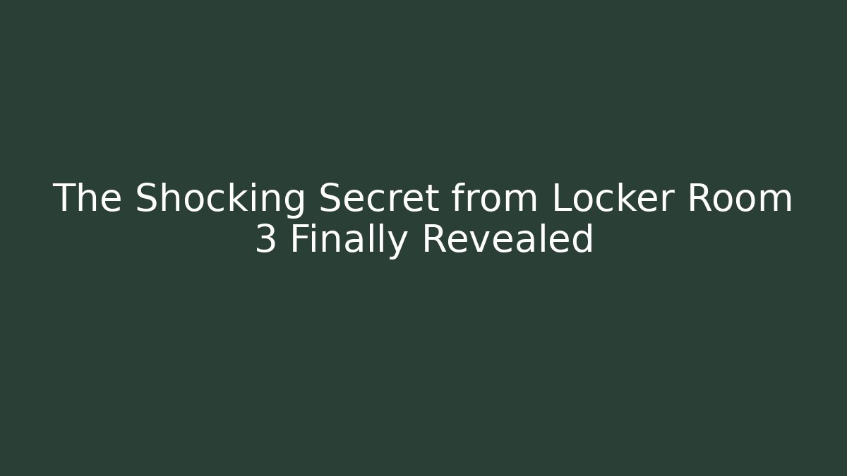 The Shocking Secret from Locker Room 3 Finally Revealed