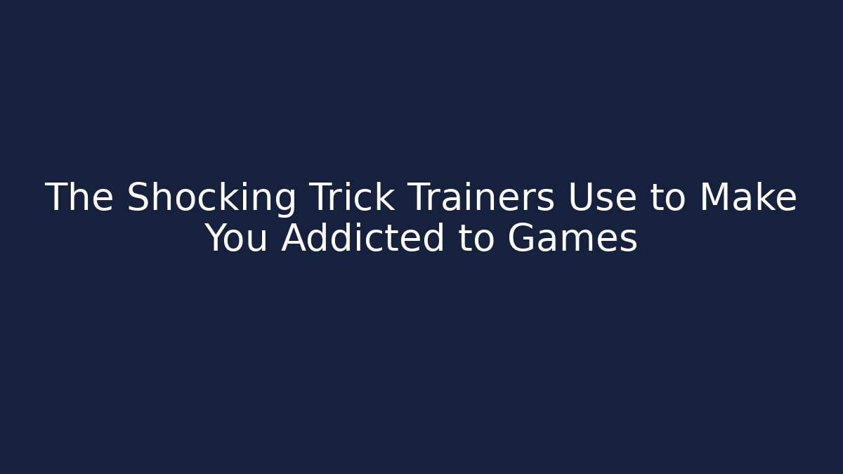 The Shocking Trick Trainers Use to Make You Addicted to Games