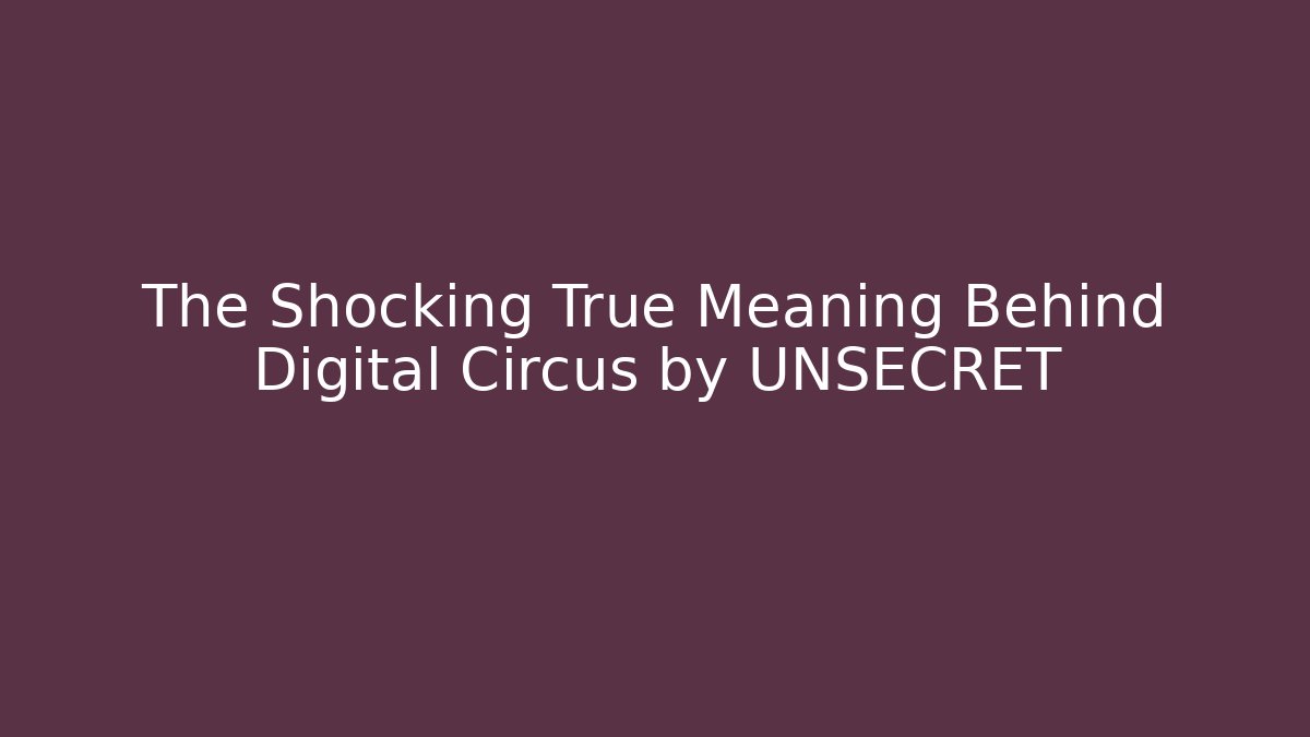 The Shocking True Meaning Behind Digital Circus by UNSECRET