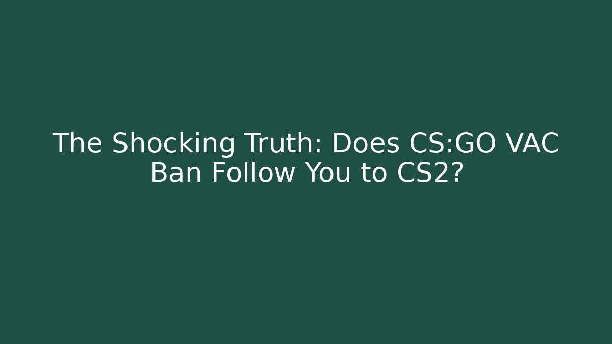The Shocking Truth: Does CS:GO VAC Ban Follow You to CS2?